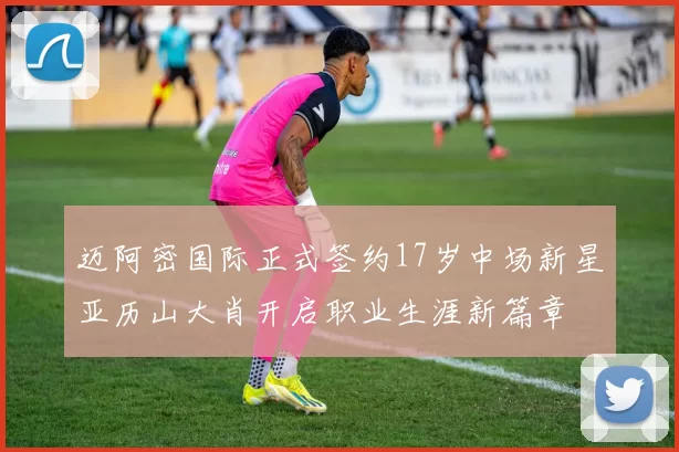 迈阿密国际正式签约17岁中场新星亚历山大肖开启职业生涯新篇章