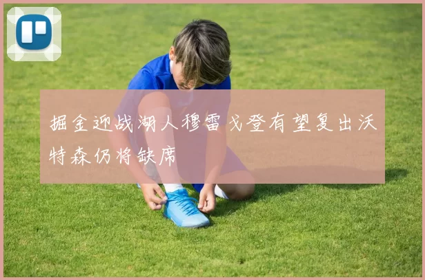 掘金迎战湖人穆雷戈登有望复出沃特森仍将缺席