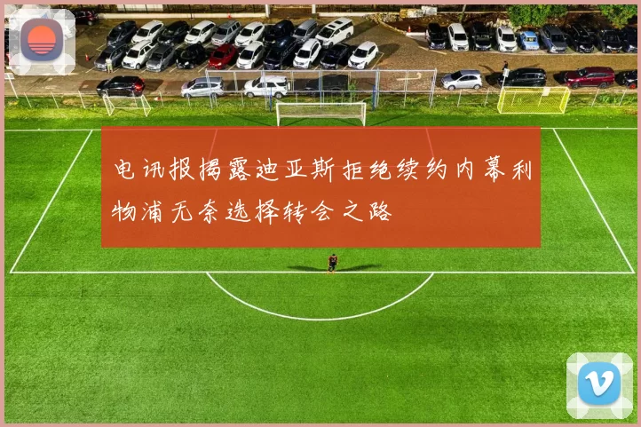 电讯报揭露迪亚斯拒绝续约内幕利物浦无奈选择转会之路