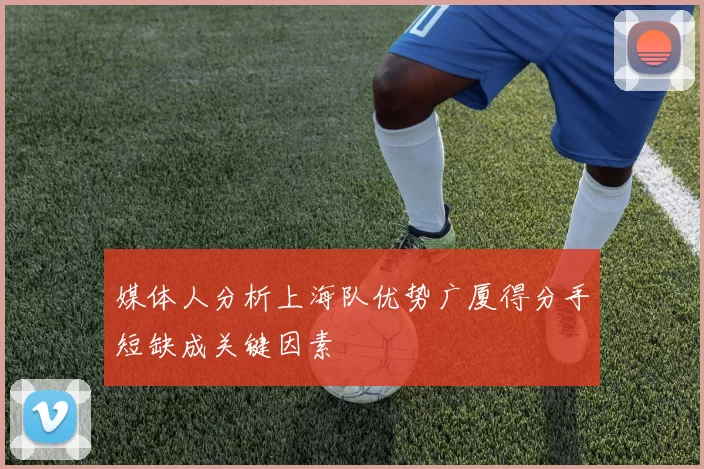 媒体人分析上海队优势广厦得分手短缺成关键因素